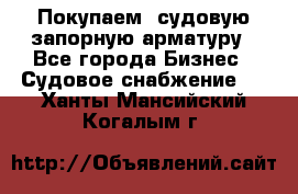 Покупаем  судовую запорную арматуру - Все города Бизнес » Судовое снабжение   . Ханты-Мансийский,Когалым г.